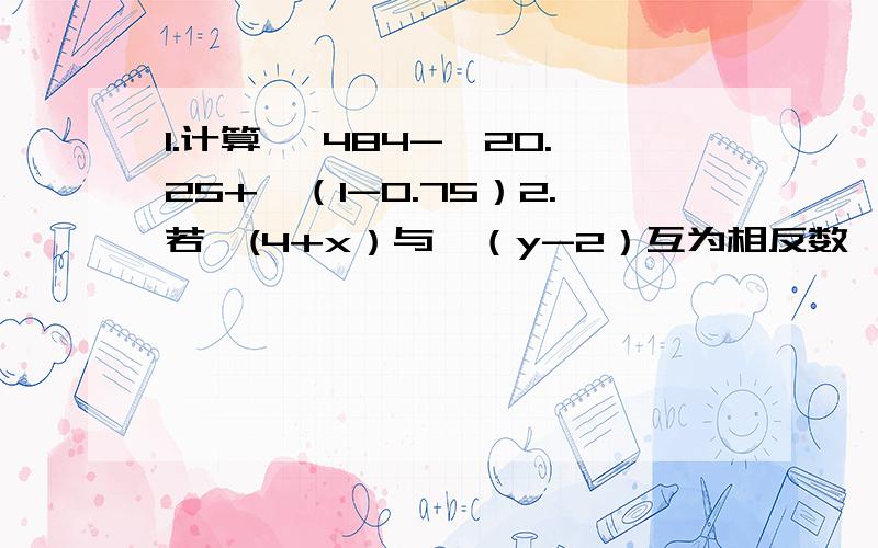 1.计算 √484-√20.25+√（1-0.75）2.若√(4+x）与√（y-2）互为相反数,求2x-y的值我觉得这一章很难啊（平方根和算数平方根）都难不清楚