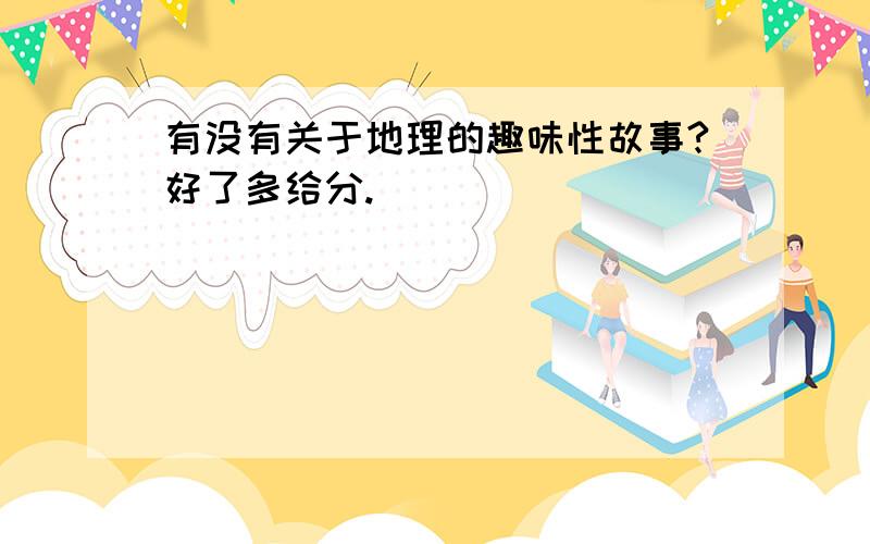 有没有关于地理的趣味性故事?好了多给分.