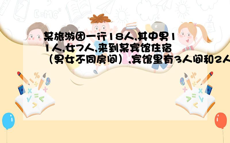 某旅游团一行18人,其中男11人,女7人,来到某宾馆住宿（男女不同房间）,宾馆里有3人间和2人间两种,其中3人间每个房间150元,2人间每个房间120元,规定一次包房间不少于8间实行优惠价,3人间优惠