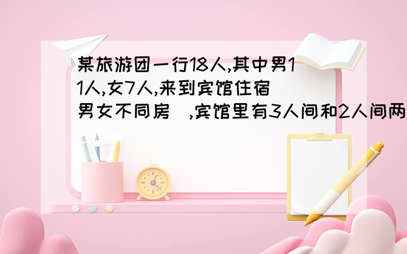 某旅游团一行18人,其中男11人,女7人,来到宾馆住宿（男女不同房）,宾馆里有3人间和2人间两种,其中3人间每个房间150元,2人间每个房间120元,规定一次包房间不少于8间实行优惠i价,3人间优惠20%,2