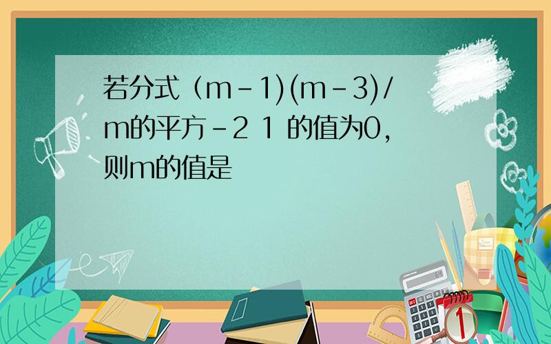 若分式（m-1)(m-3)/m的平方-2 1 的值为0,则m的值是