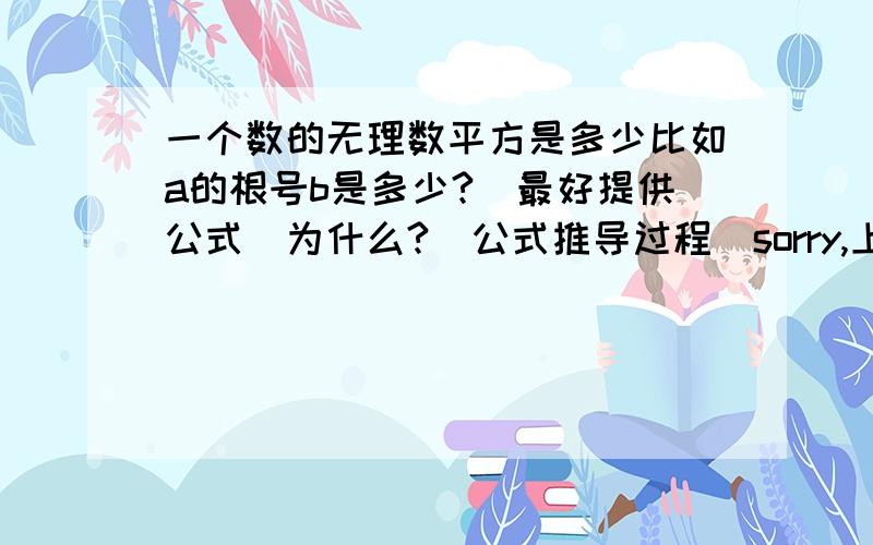 一个数的无理数平方是多少比如a的根号b是多少?（最好提供公式）为什么?（公式推导过程）sorry,上面打错了.正确的是：比如a的根号b次方是多少?（最好提供公式）为什么?（公式推导过程）