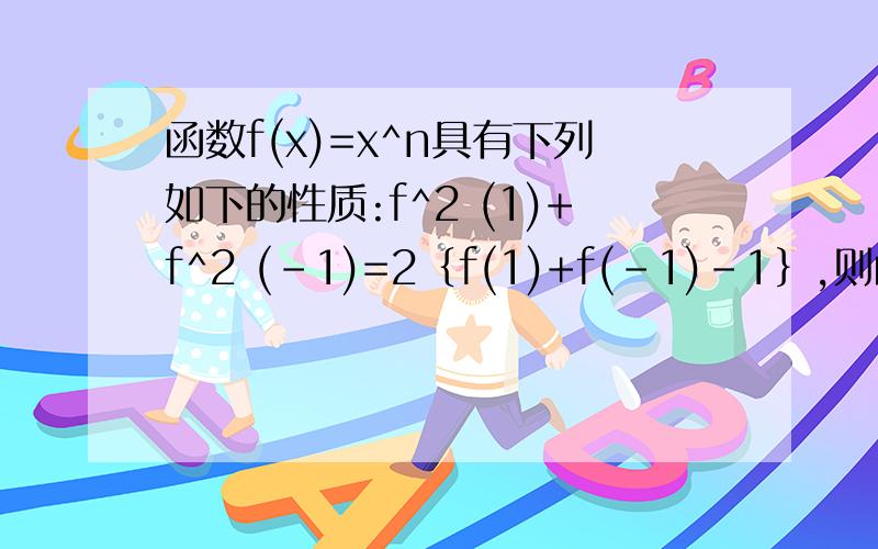 函数f(x)=x^n具有下列如下的性质:f^2 (1)+f^2 (-1)=2｛f(1)+f(-1)-1｝,则函数f(x)的奇偶性为?函数f(x)=x^n具有下列如下的性质:f^2 (1)+f^2 (-1)=2｛f(1)+f(-1)-1｝,则函数f(x)的奇偶性为?