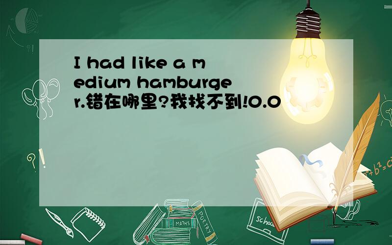 I had like a medium hamburger.错在哪里?我找不到!0.0