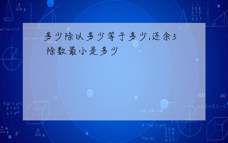 多少除以多少等于多少,还余5 除数最小是多少