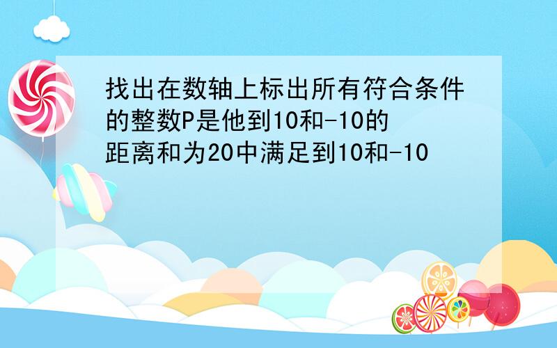 找出在数轴上标出所有符合条件的整数P是他到10和-10的距离和为20中满足到10和-10