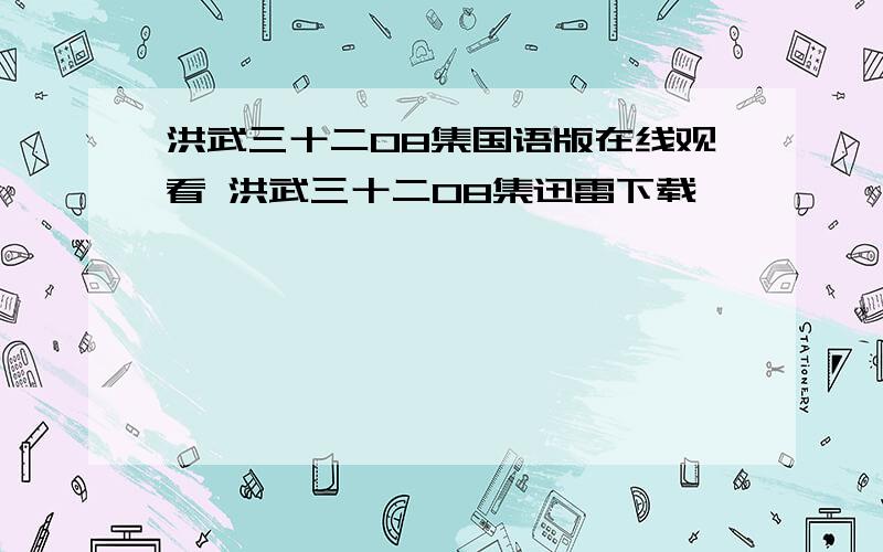 洪武三十二08集国语版在线观看 洪武三十二08集迅雷下载