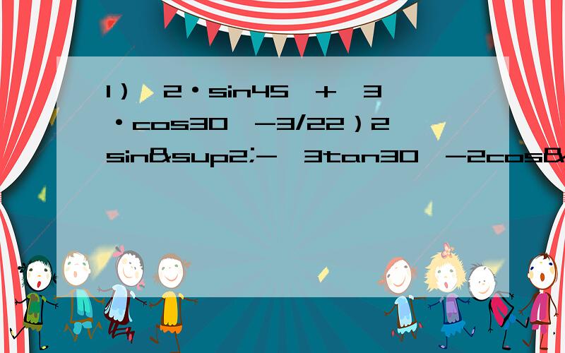 1）√2·sin45°+√3·cos30°-3/22）2sin²-√3tan30°-2cos²45°3）