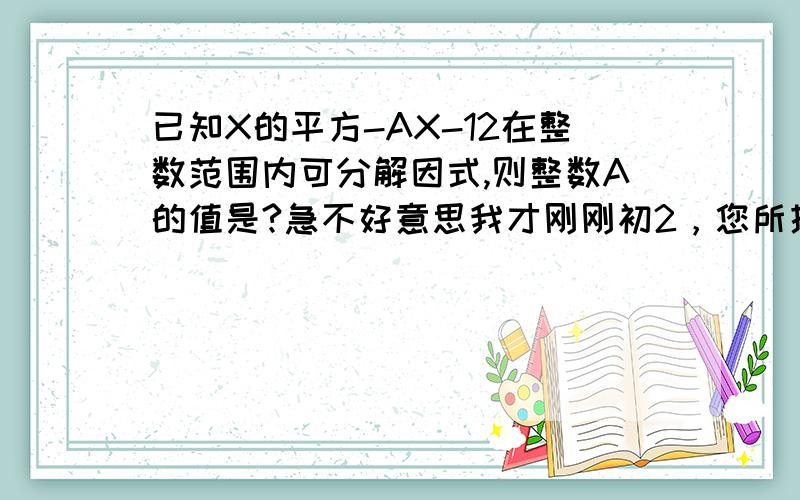 已知X的平方-AX-12在整数范围内可分解因式,则整数A的值是?急不好意思我才刚刚初2，您所提到的那个公式我并不知道，不好意思