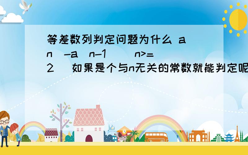 等差数列判定问题为什么 a(n)-a(n-1) (n>=2) 如果是个与n无关的常数就能判定呢?n>=2的 与它无关的常数那还有哪些