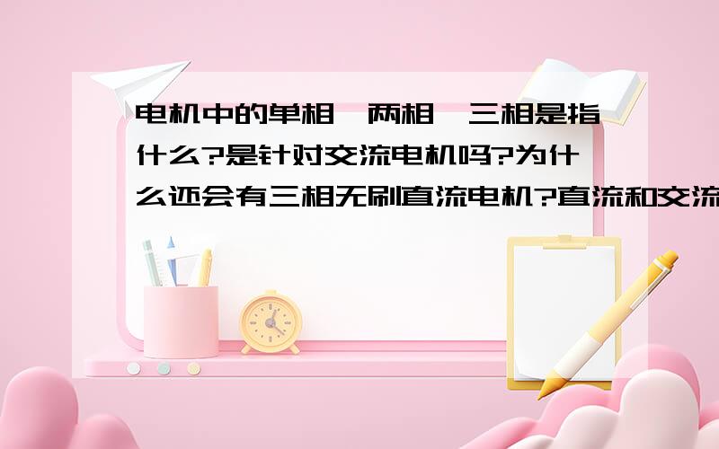 电机中的单相、两相、三相是指什么?是针对交流电机吗?为什么还会有三相无刷直流电机?直流和交流电机的定义是怎样?望高人指教,