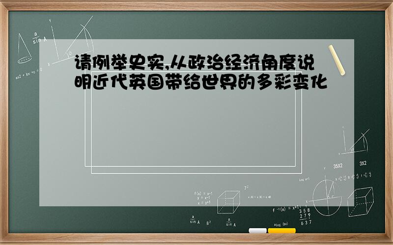 请例举史实,从政治经济角度说明近代英国带给世界的多彩变化