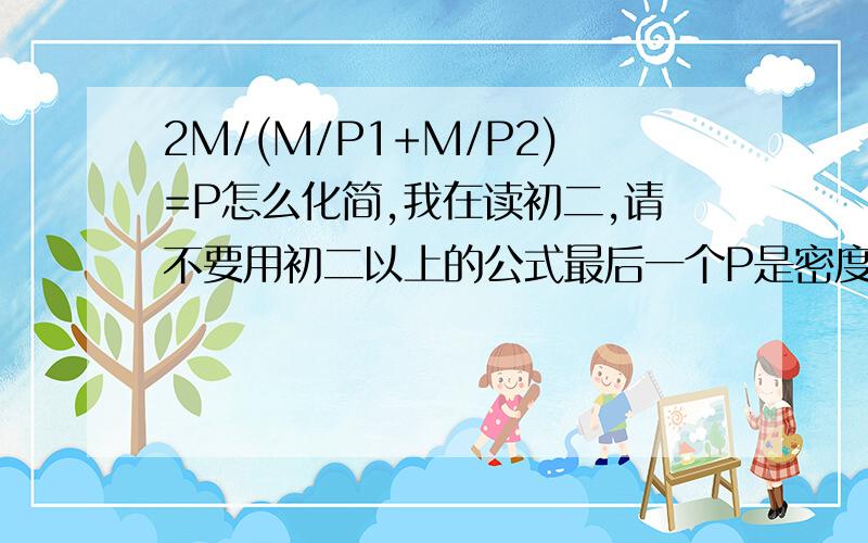 2M/(M/P1+M/P2)=P怎么化简,我在读初二,请不要用初二以上的公式最后一个P是密度，不参与计算