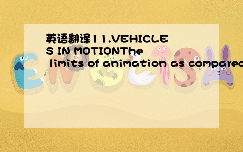 英语翻译11.VEHICLES IN MOTIONThe limits of animation as compared to live-action become very apparent when you desire to show a vehicle traveling along a road.The live camera can position itself wherever it is needed alongside or in the car and th