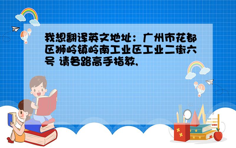 我想翻译英文地址：广州市花都区狮岭镇岭南工业区工业二街六号 请各路高手指教,