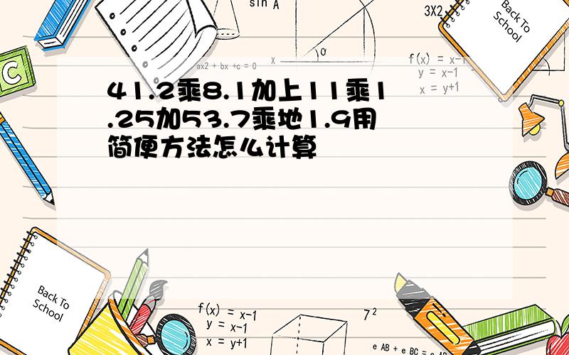 41.2乘8.1加上11乘1.25加53.7乘地1.9用简便方法怎么计算