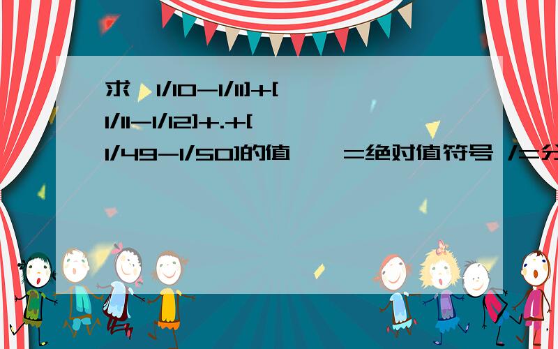 求【1/10-1/11]+[1/11-1/12]+.+[1/49-1/50]的值【】=绝对值符号 /=分数线