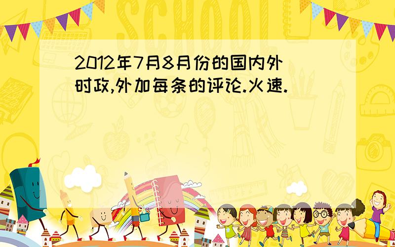 2012年7月8月份的国内外时政,外加每条的评论.火速.