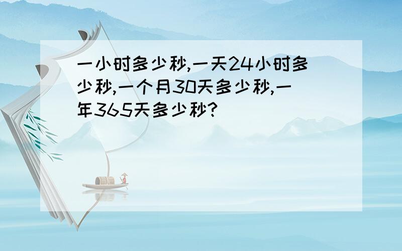 一小时多少秒,一天24小时多少秒,一个月30天多少秒,一年365天多少秒?