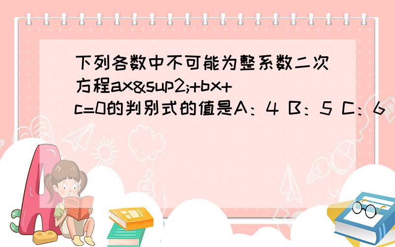 下列各数中不可能为整系数二次方程ax²+bx+c=0的判别式的值是A：4 B：5 C：6 D：8