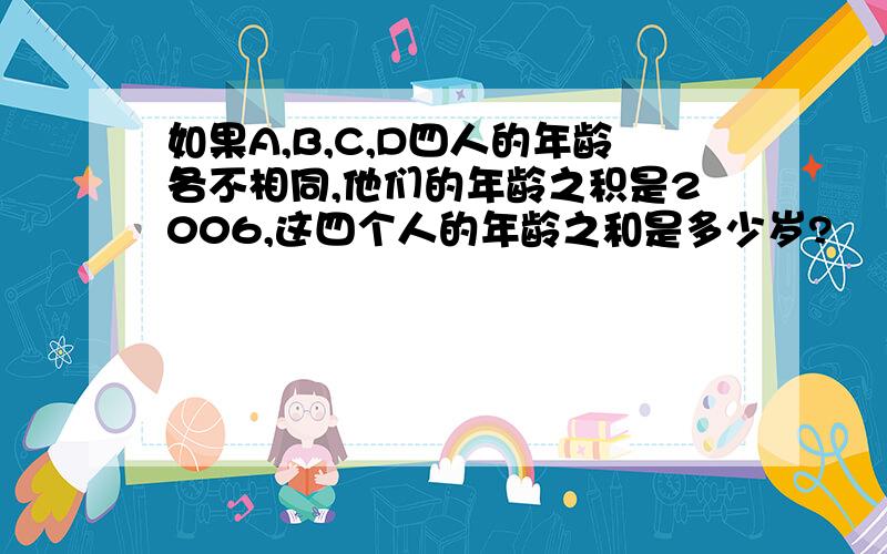 如果A,B,C,D四人的年龄各不相同,他们的年龄之积是2006,这四个人的年龄之和是多少岁?