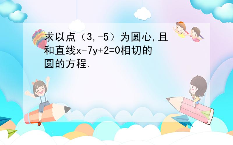 求以点（3,-5）为圆心,且和直线x-7y+2=0相切的圆的方程.