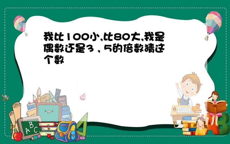 我比100小,比80大,我是偶数还是3 , 5的倍数猜这个数