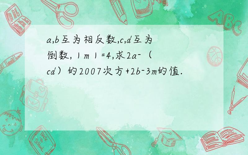 a,b互为相反数,c,d互为倒数,｜m｜=4,求2a-（cd）的2007次方+2b-3m的值.