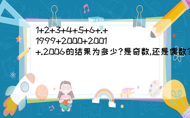 1+2+3+4+5+6+.+1999+2000+2001+.2006的结果为多少?是奇数,还是偶数?