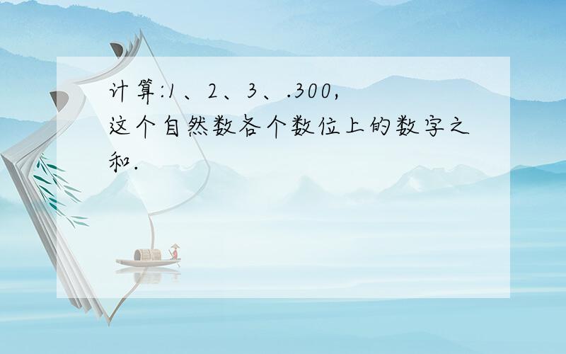 计算:1、2、3、.300,这个自然数各个数位上的数字之和.