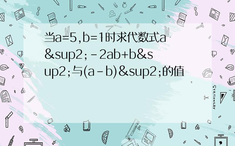 当a=5,b=1时求代数式a²-2ab+b²与(a-b)²的值