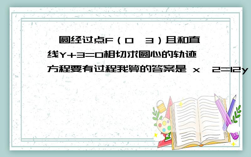 一圆经过点F（0,3）且和直线Y+3=0相切求圆心的轨迹方程要有过程我算的答案是 x^2=12y