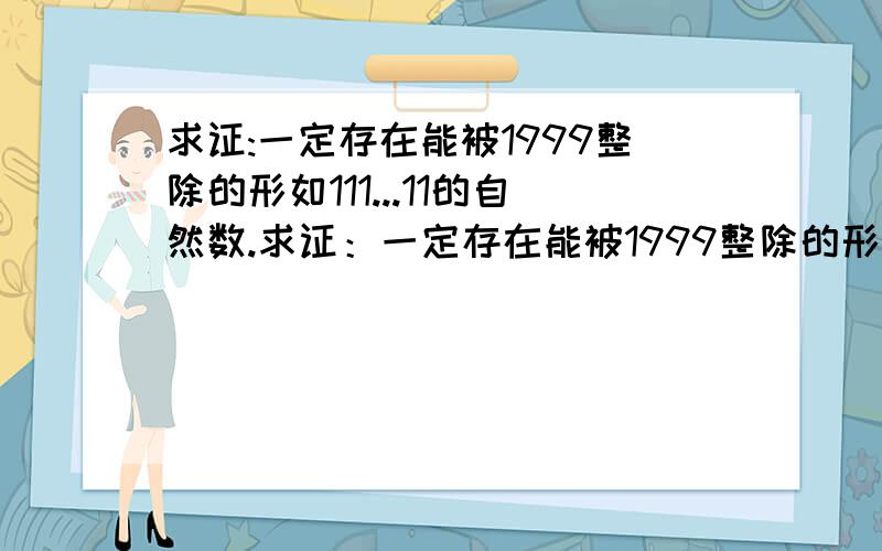 求证:一定存在能被1999整除的形如111...11的自然数.求证：一定存在能被1999整除的形如111...11的自然数.