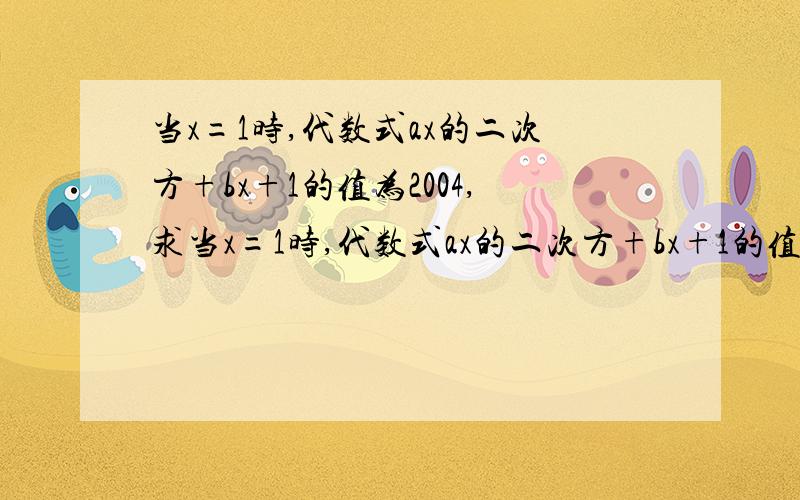 当x=1时,代数式ax的二次方+bx+1的值为2004,求当x=1时,代数式ax的二次方+bx+1的值是多少