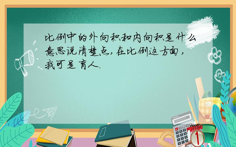 比例中的外向积和内向积是什么意思说清楚点,在比例这方面,我可是盲人.