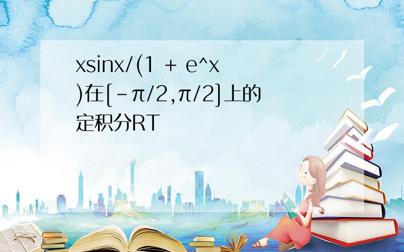 xsinx/(1 + e^x)在[-π/2,π/2]上的定积分RT