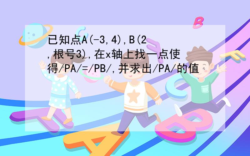 已知点A(-3,4),B(2,根号3),在x轴上找一点使得/PA/=/PB/,并求出/PA/的值