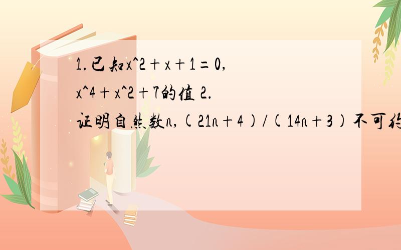 1.已知x^2+x+1=0,x^4+x^2+7的值 2.证明自然数n,(21n+4)/(14n+3)不可约分3.分解x^2+2xy-3y^2+3x+y+24.x^3+3x^2+3x-75.分解(x^2+x+3)(x^2+x-1)-5