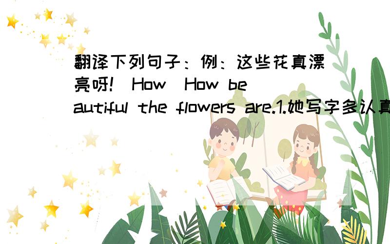 翻译下列句子：例：这些花真漂亮呀!(How）How beautiful the flowers are.1.她写字多认真呀!（Hoe)-------------------------------2.这些花卉邮票多漂亮呀!（How)和（What)各写一句--------------------------------- -----