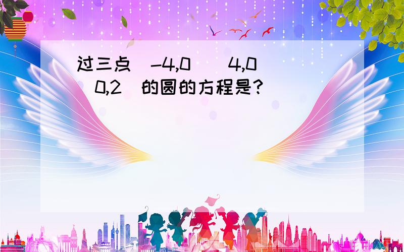 过三点(-4,0)(4,0)(0,2)的圆的方程是?