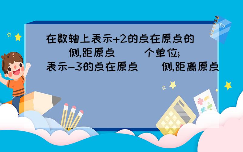 在数轴上表示+2的点在原点的()侧,距原点( )个单位;表示-3的点在原点（）侧,距离原点（）个单位,表示+2的点位于表示-3的点的（）侧,根据（）,可得-3＜2