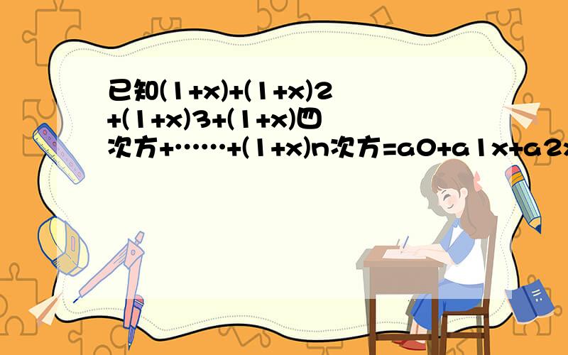 已知(1+x)+(1+x)2+(1+x)3+(1+x)四次方+……+(1+x)n次方=a0+a1x+a2x2+a3x3+……anx^n.已知(1+x)+(1+x)2+(1+x)3+(1+x)四次方+……+(1+x)n次方=a0+a1x+a2x^2+a3x^3+……+anx^n.若a1+a2+a3+…an-1=29-n.求正整数n=?