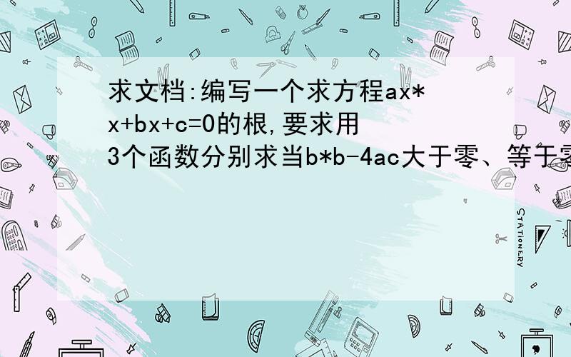 求文档:编写一个求方程ax*x+bx+c=0的根,要求用3个函数分别求当b*b-4ac大于零、等于零和小于零时的根.要