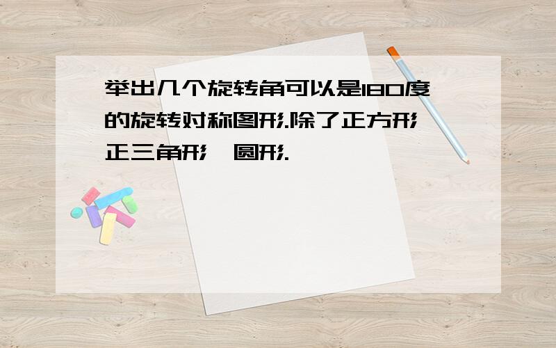 举出几个旋转角可以是180度的旋转对称图形.除了正方形,正三角形,圆形.