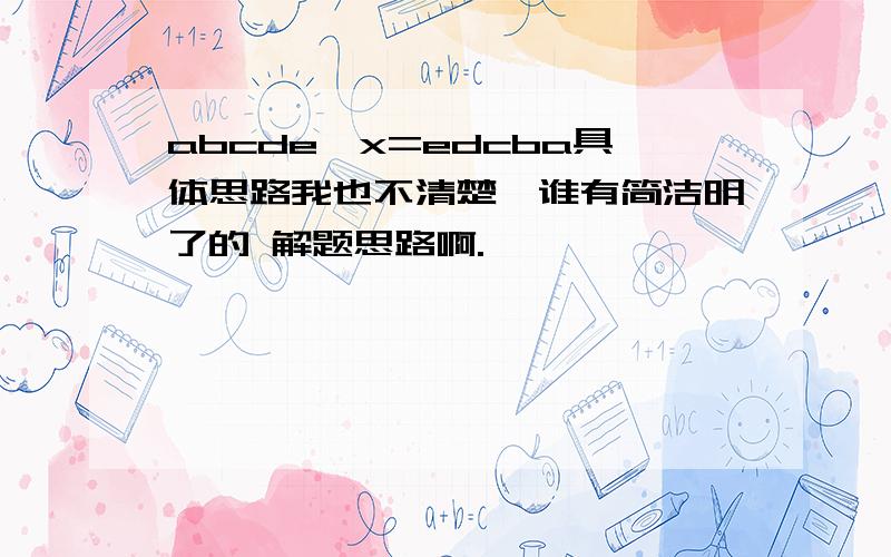 abcde×x=edcba具体思路我也不清楚,谁有简洁明了的 解题思路啊.