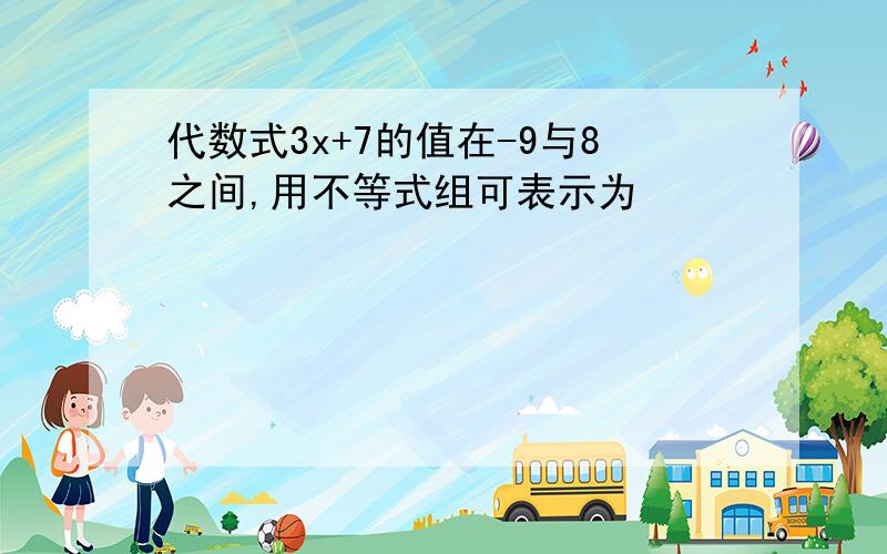 代数式3x+7的值在-9与8之间,用不等式组可表示为