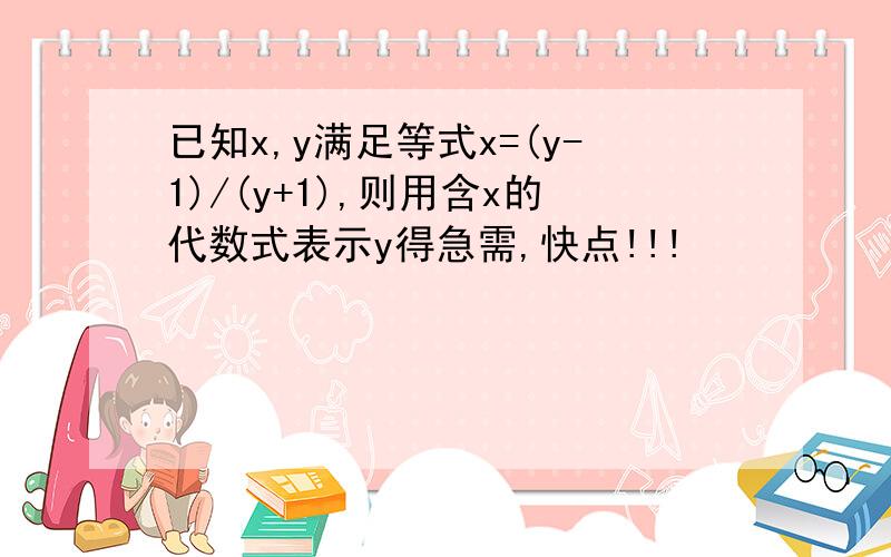 已知x,y满足等式x=(y-1)/(y+1),则用含x的代数式表示y得急需,快点!!!