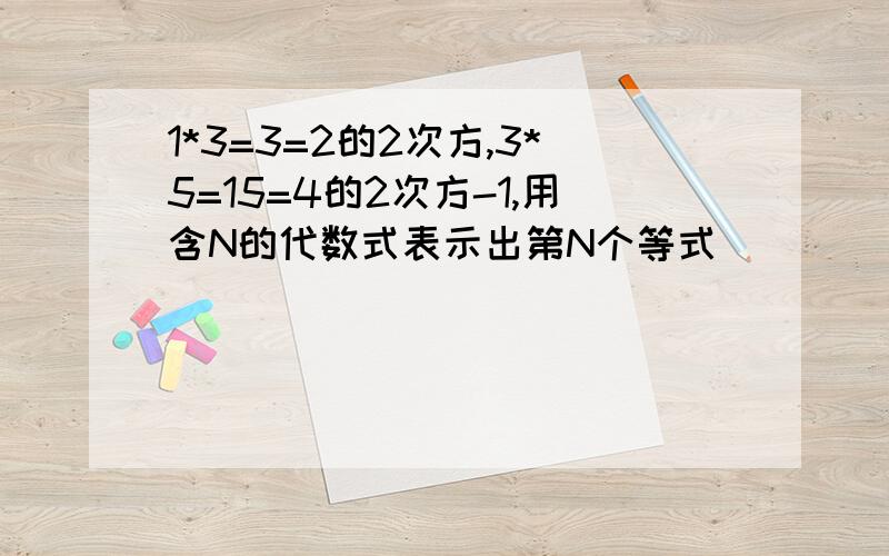 1*3=3=2的2次方,3*5=15=4的2次方-1,用含N的代数式表示出第N个等式