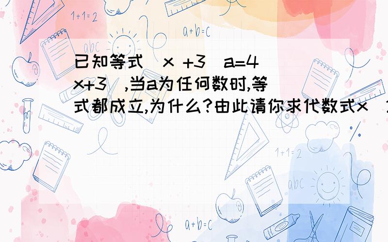 已知等式(x +3)a=4(x+3),当a为任何数时,等式都成立,为什么?由此请你求代数式x^2-5x-7的值O(^o^)O