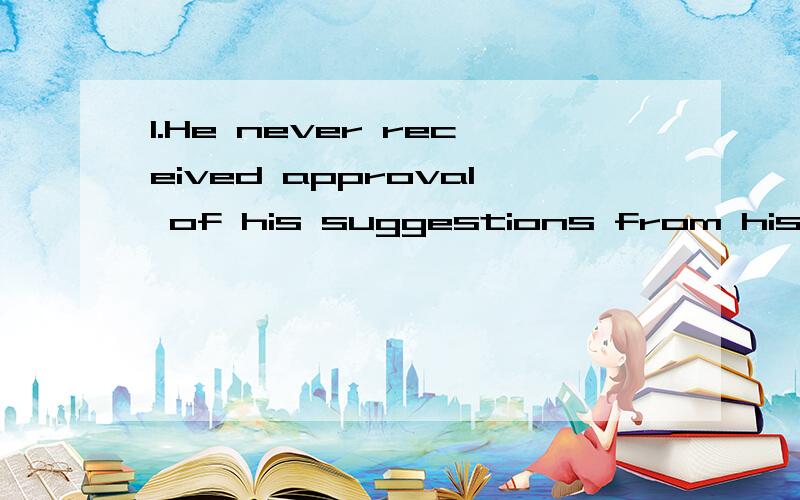 1.He never received approval of his suggestions from his manager._________ any encouragement from his colleagues.A.Neither he did get B.He got neither C.Neither did he get D.Neither did he got 2.His excellent educational background _________ him for